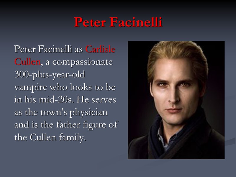 Peter Facinelli Peter Facinelli as Carlisle Cullen, a compassionate 300-plus-year-old vampire who looks to